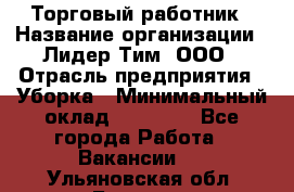 Торговый работник › Название организации ­ Лидер Тим, ООО › Отрасль предприятия ­ Уборка › Минимальный оклад ­ 31 000 - Все города Работа » Вакансии   . Ульяновская обл.,Барыш г.